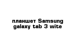 планшет Samsung galaxy tab 3 wite